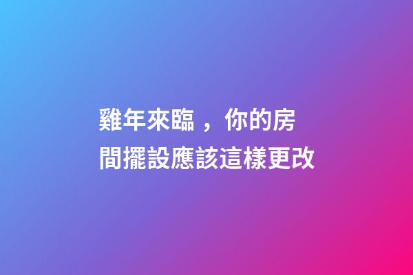 雞年來臨，你的房間擺設應該這樣更改
